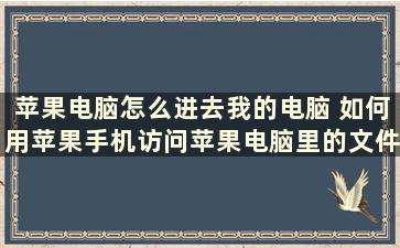 苹果电脑怎么进去我的电脑 如何用苹果手机访问苹果电脑里的文件